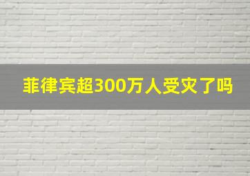 菲律宾超300万人受灾了吗