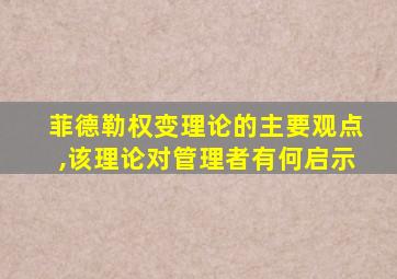 菲德勒权变理论的主要观点,该理论对管理者有何启示