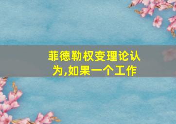 菲德勒权变理论认为,如果一个工作