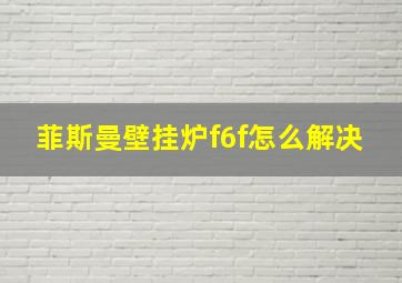 菲斯曼壁挂炉f6f怎么解决