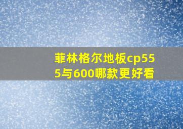 菲林格尔地板cp555与600哪款更好看