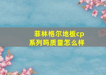 菲林格尔地板cp系列吗质量怎么样