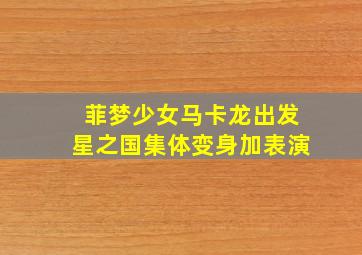 菲梦少女马卡龙出发星之国集体变身加表演