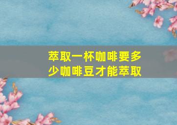 萃取一杯咖啡要多少咖啡豆才能萃取