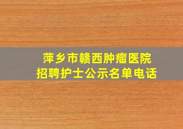 萍乡市赣西肿瘤医院招聘护士公示名单电话