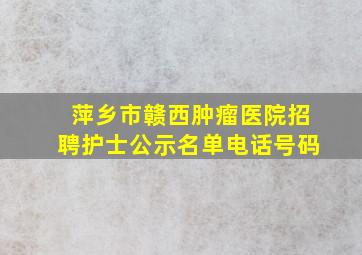 萍乡市赣西肿瘤医院招聘护士公示名单电话号码