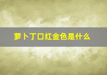 萝卜丁口红金色是什么