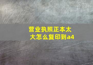 营业执照正本太大怎么复印到a4