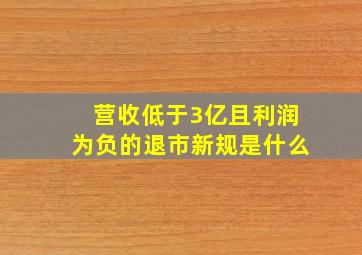 营收低于3亿且利润为负的退市新规是什么