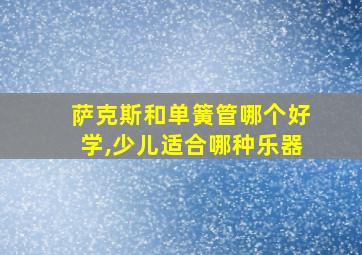 萨克斯和单簧管哪个好学,少儿适合哪种乐器