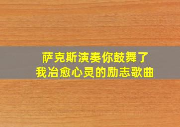 萨克斯演奏你鼓舞了我冶愈心灵的励志歌曲