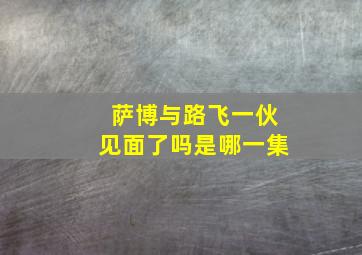 萨博与路飞一伙见面了吗是哪一集