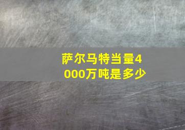 萨尔马特当量4000万吨是多少