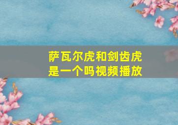 萨瓦尔虎和剑齿虎是一个吗视频播放