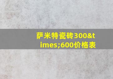 萨米特瓷砖300×600价格表