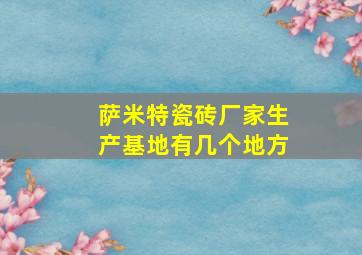 萨米特瓷砖厂家生产基地有几个地方