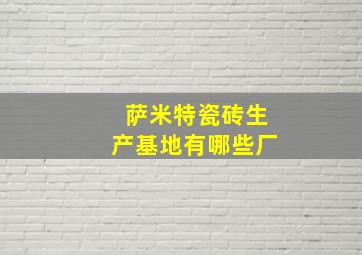 萨米特瓷砖生产基地有哪些厂