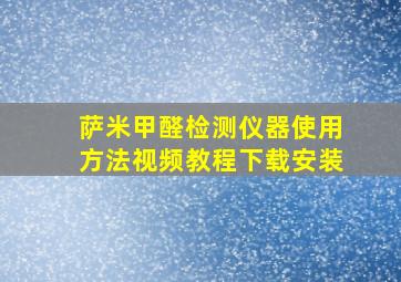 萨米甲醛检测仪器使用方法视频教程下载安装