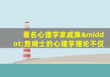 著名心理学家威廉·詹姆士的心理学理论不仅