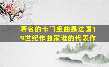 著名的卡门组曲是法国19世纪作曲家谁的代表作