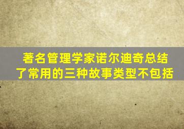 著名管理学家诺尔迪奇总结了常用的三种故事类型不包括