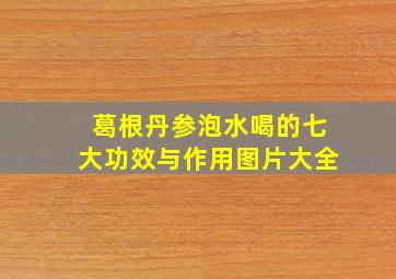 葛根丹参泡水喝的七大功效与作用图片大全