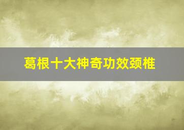 葛根十大神奇功效颈椎