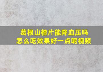 葛根山楂片能降血压吗怎么吃效果好一点呢视频