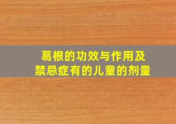 葛根的功效与作用及禁忌症有的儿童的剂量