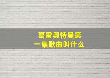 葛雷奥特曼第一集歌曲叫什么