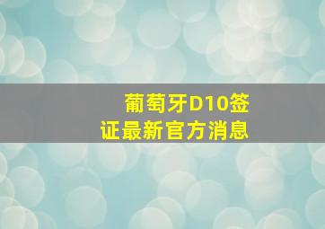 葡萄牙D10签证最新官方消息