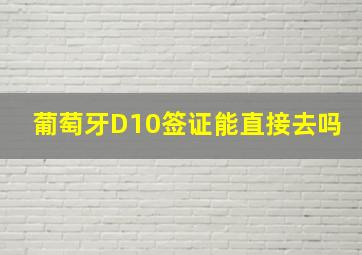 葡萄牙D10签证能直接去吗