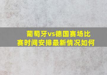 葡萄牙vs德国赛场比赛时间安排最新情况如何