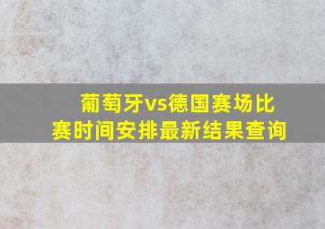 葡萄牙vs德国赛场比赛时间安排最新结果查询