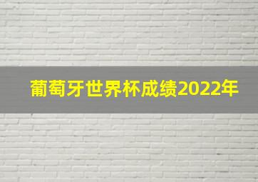 葡萄牙世界杯成绩2022年