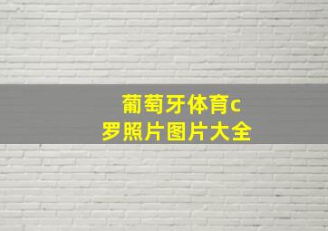 葡萄牙体育c罗照片图片大全