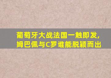 葡萄牙大战法国一触即发,姆巴佩与C罗谁能脱颖而出