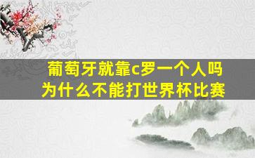 葡萄牙就靠c罗一个人吗为什么不能打世界杯比赛