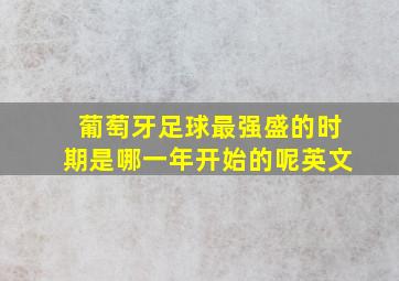 葡萄牙足球最强盛的时期是哪一年开始的呢英文