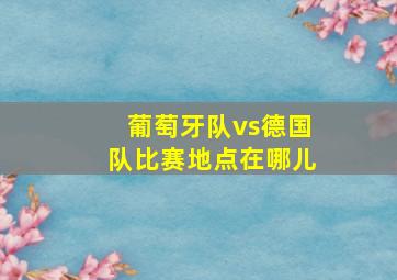 葡萄牙队vs德国队比赛地点在哪儿