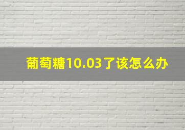 葡萄糖10.03了该怎么办