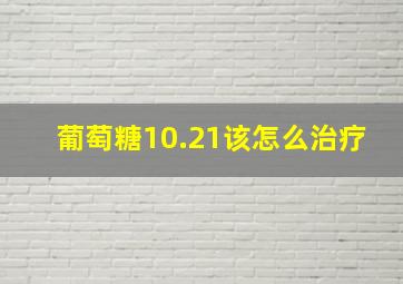 葡萄糖10.21该怎么治疗