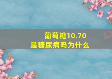 葡萄糖10.70是糖尿病吗为什么