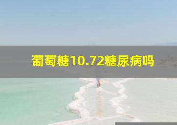 葡萄糖10.72糖尿病吗