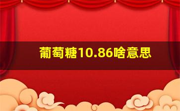 葡萄糖10.86啥意思