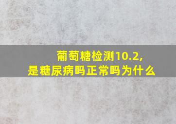 葡萄糖检测10.2,是糖尿病吗正常吗为什么