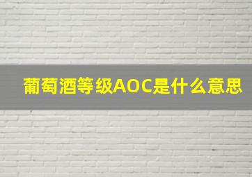 葡萄酒等级AOC是什么意思