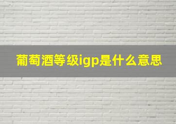 葡萄酒等级igp是什么意思