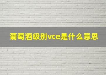 葡萄酒级别vce是什么意思