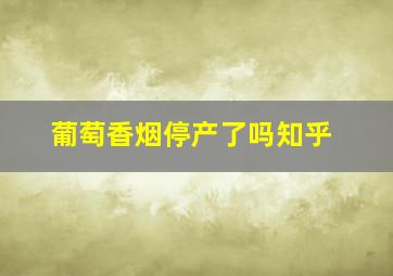 葡萄香烟停产了吗知乎